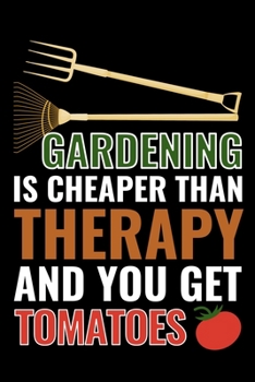 Gardening is cheaper than therapy and you get tomatoes: Gardening Log Book Journal | Plan your Gardening Tasks, Organize your Garden, Take Notes & ... | 131 pages, 6x9 inches | Gift for Gardeners