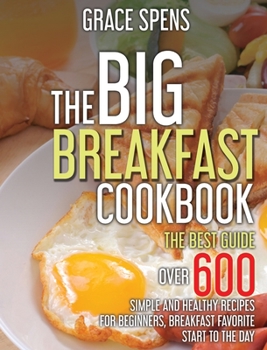 Hardcover The Big Breakfast Cookbook: The best guide, OVER 600 Simple and Healthy recipes for beginners, breakfast favorite start to the day. Book