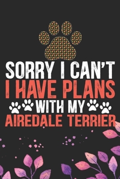 Sorry I Can't I Have Plans with My Airedale Terrier: Cool Airedale Terrier Dog Journal Notebook - Airedale Terrier Puppy Lover Gifts – Funny Airedale ... Terrier Owner Gifts. 6 x 9 in 120 pages