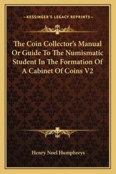 Paperback The Coin Collector's Manual Or Guide To The Numismatic Student In The Formation Of A Cabinet Of Coins V2 Book