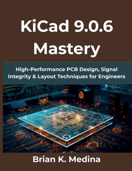 KiCad 9.0.6 Mastery: High-Performance PCB Design, Signal Integrity & Layout Techniques for Engineers (Computing Excellence Series)
