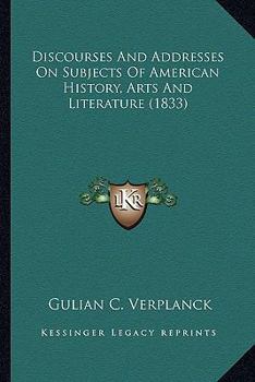 Paperback Discourses And Addresses On Subjects Of American History, Arts And Literature (1833) Book