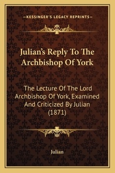 Paperback Julian's Reply To The Archbishop Of York: The Lecture Of The Lord Archbishop Of York, Examined And Criticized By Julian (1871) Book