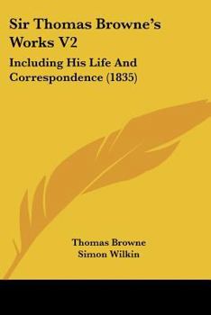 Sir Thomas Browne's Works V2: Including His Life And Correspondence