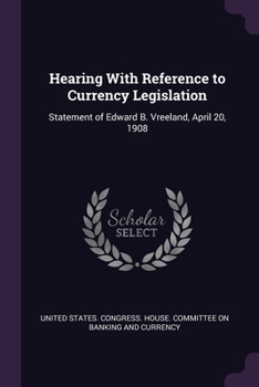 Paperback Hearing With Reference to Currency Legislation: Statement of Edward B. Vreeland, April 20, 1908 Book