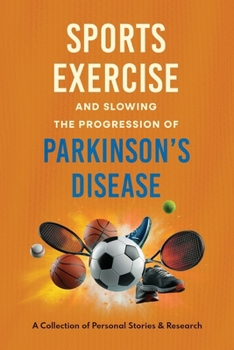 Sports, Exercise, and Slowing the Progression Parkinson's Disease A Collection of Personal Stories & Research