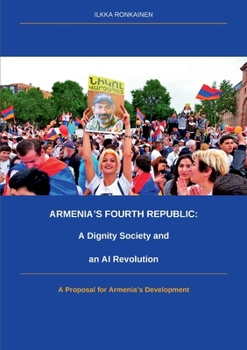 Armenia´s Fourth Republic: A Dignity Society and an AI Revolution: A Proposal for Armenia´s Development (Finnish Edition)