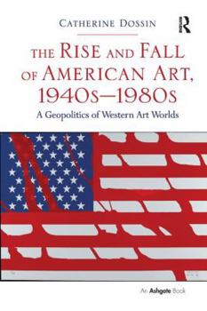 Paperback The Rise and Fall of American Art, 1940s-1980s: A Geopolitics of Western Art Worlds Book