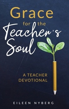 Grace for the Teacher's Soul: A Teacher Devotional: 52 Weeks of Faith-Filled Devotions and Scripture to Empower Your Christian Teaching Journey