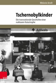 Tschernobylkinder : Die Transnationale Geschichte Einer Nuklearen Katastrophe