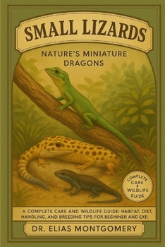 Small Lizards – Nature’s Miniature Dragons: A Complete Care and Wildlife Guide: Habitat, Diet, Handling, and Breeding Tips for Beginner and Experienced Keepers