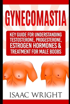 Paperback Gynecomastia: Key Guide for Understanding Testosterone, Progesterone, Estrogen Hormones & Treatment for Male Boobs Book