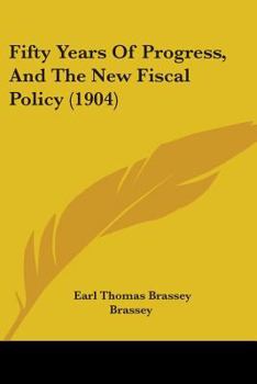 Paperback Fifty Years Of Progress, And The New Fiscal Policy (1904) Book