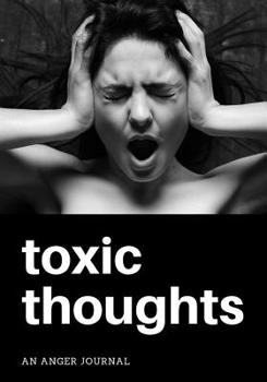 Paperback Toxic Thoughts: An Anger Journal: Guided Writing Prompts for Getting Out Your Negative Thoughts, Use as a Notebook or Diary Book