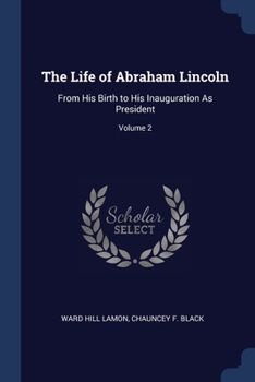 Paperback The Life of Abraham Lincoln: From His Birth to His Inauguration As President; Volume 2 Book