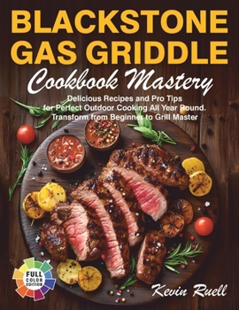 Paperback Blackstone Gas Griddle Cookbook Mastery: Delicious Recipes and Pro Tips for Perfect Outdoor Cooking All Year Round. Transform from Beginner to Grill M Book