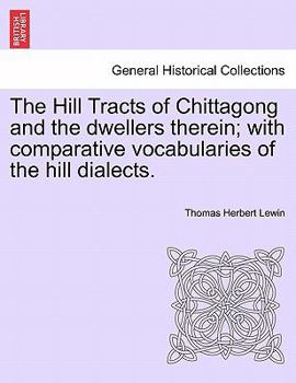 Paperback The Hill Tracts of Chittagong and the dwellers therein; with comparative vocabularies of the hill dialects. Book