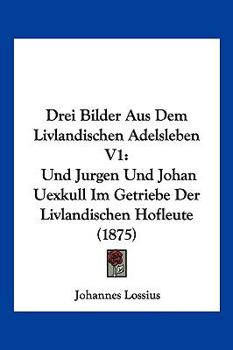 Paperback Drei Bilder Aus Dem Livlandischen Adelsleben V1: Und Jurgen Und Johan Uexkull Im Getriebe Der Livlandischen Hofleute (1875) [German] Book
