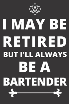 Paperback I May be Retired But I'll Always Be A Bartender: Perfect Gift For A Bartender (100 Pages, Blank Design Notebook, 6 x 9) (Cool Notebooks) Paperback Book