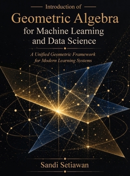 Hardcover Introduction of Geometric Algebra for Machine Learning and Data Science: A Unified Geometric Framework for Modern Learning Systems Book