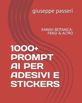 1000+ PROMPT AI PER ADESIVI E STICKERS: KAWAII-BOTANICA-FRASI & ALTRO (adesivi e stickers digitali) (Italian Edition)