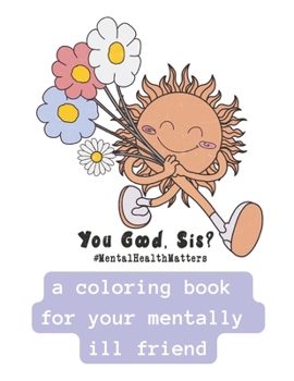 You Good Sis?: A Coloring Book For Your Mentally Ill Friend