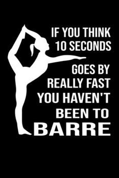 Paperback If You Think 10 Seconds Goes By Really Fast You Haven't Been To Barre: Pilates Journal Notebook Best Gifts For Who Love Pilates Fitness Exercise, Pila Book