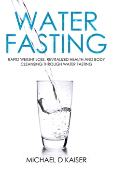 Paperback Water Fasting: Rapid Weight Loss, Revitalized Health and Body Cleansing Through Water Fasting Book