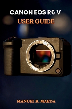 Paperback Canon EOS R6 V User Guide: ultimate step by step for configuring autofocus, custom buttons, and exposure to capture sharp images and smooth video Book