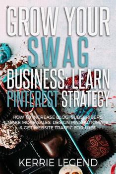 Paperback Grow Your Swag Business: Learn Pinterest Strategy: How to Increase Blog Subscribers, Make More Sales, Design Pins, Automate & Get Website Traff Book