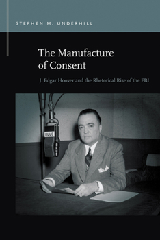 Paperback The Manufacture of Consent: J. Edgar Hoover and the Rhetorical Rise of the FBI Book