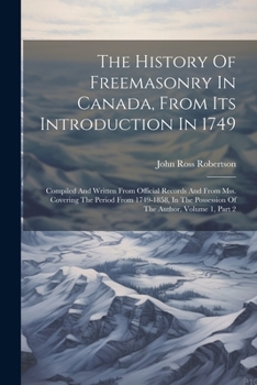 Paperback The History Of Freemasonry In Canada, From Its Introduction In 1749: Compiled And Written From Official Records And From Mss. Covering The Period From Book