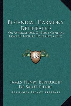 Botanical Harmony Delineated: Or Applications Of Some General Laws Of Nature To Plants