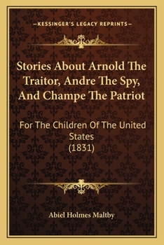 Stories About Arnold The Traitor, Andre The Spy, And Champe The Patriot: For The Children Of The United States (1831)
