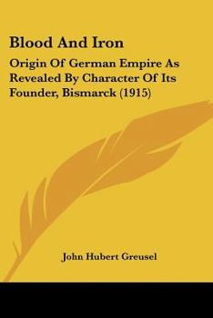 Paperback Blood And Iron: Origin Of German Empire As Revealed By Character Of Its Founder, Bismarck (1915) Book