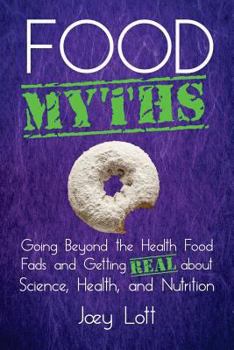 Paperback Food Myths: Going Beyond the Health Food Fads and Getting Real about Science, Health, and Nutrition Book