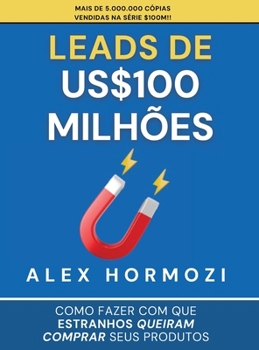 Leads de US$100 milhões: Como fazer com que estranhos queiram comprar seus produtos (Acquisition.com $100M Series) (Portuguese Edition)
