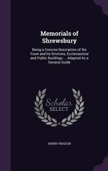 Hardcover Memorials of Shrewsbury: Being a Concise Description of the Town and Its Environs, Ecclesiastical and Public Buildings ... Adapted As a General Book