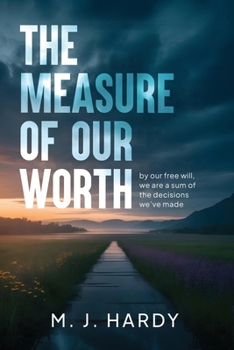 The Measure of Our Worth: by our free will, we are a sum of the decisions we’ve made