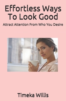 Paperback Effortless Ways To Look Good: Attract Attention From Who You Desire Book