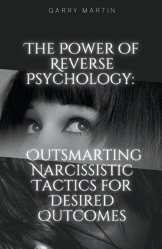 Paperback The Power of Reverse Psychology: Outsmarting Narcissistic Tactics for Desired Outcomes Book