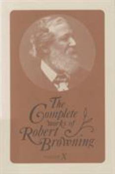 The Complete Works of Robert Browning: With Variant Readings & Annotations (Volume X) - Book #10 of the Complete Works of Robert Browning