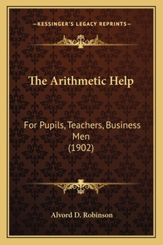 Paperback The Arithmetic Help: For Pupils, Teachers, Business Men (1902) Book
