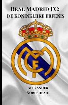 REAL MADRID FC: DE KONINKLIJKE ERFENIS (Soccer Fan club) (Dutch Edition)