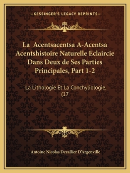 Paperback La Acentsacentsa A-Acentsa Acentshistoire Naturelle Eclaircie Dans Deux de Ses Parties Principales, Part 1-2: La Lithologie Et La Conchyliologie, (17 [French] Book