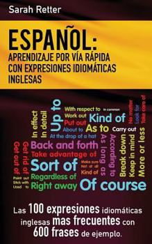 Espanol: Aprendizaje Por Via Rapida de Expresiones Idiomaticas Inglesas: Las 100 Expresiones Idiom�ticas Inglesas M�s Frecuentes Con 600 Frases de Ejemplo.