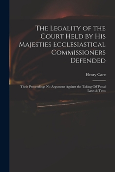 Paperback The Legality of the Court Held by His Majesties Ecclesiastical Commissioners Defended: Their Proceedings No Argument Against the Taking off Penal Laws Book