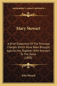 Mary Stewart: A Brief Statement Of The Principal Charges Which Have Been Brought Against Her, Together With Answers To The Same...