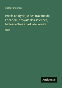 Précis analytique des travaux de l'Académie royale des sciences, belles-lettres et arts de Rouen: 1819