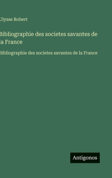 Bibliographie des societes savantes de la France: Bibliographie des societes savantes de la France (French Edition)